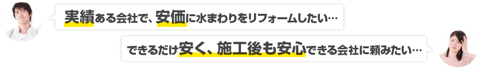 実績ある会社で、格安で水回りをリフォームしたい… できるだけ安く、施工後も安心できる会社に頼みたい…