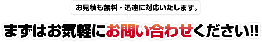 お見積も無料・迅速に対応いたします。まずはお気軽にお問い合わせください！