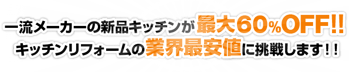 一流メーカーの新品キッチンが最大60%OFF！！キッチンリフォームの業界最安値に挑戦します！！