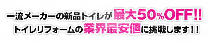 一流メーカーの新品トイレが最大60%OFF！！トイレリフォームの業界最安値に挑戦します！！