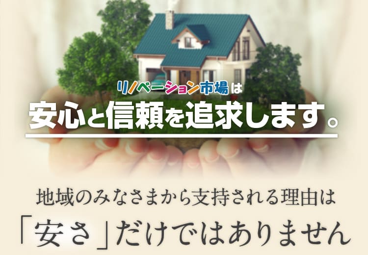 リフォーム市場は安心と信頼を追求します。地域のみなさまから支持される理由は「安さ」だけではありません